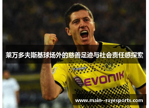 莱万多夫斯基球场外的慈善足迹与社会责任感探索 莱万多夫斯基球场外的慈善足迹与社会责任感探索