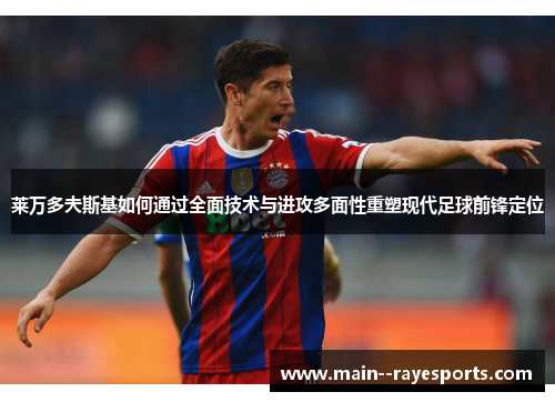 莱万多夫斯基如何通过全面技术与进攻多面性重塑现代足球前锋定位 莱万多夫斯基如何通过全面技术与进攻多面性重塑现代足球前锋定位