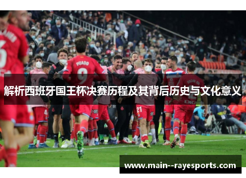 解析西班牙国王杯决赛历程及其背后历史与文化意义 解析西班牙国王杯决赛历程及其背后历史与文化意义