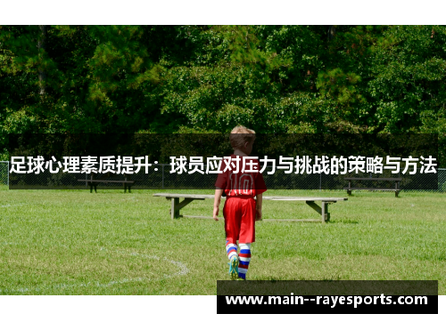 足球心理素质提升:球员应对压力与挑战的策略与方法 足球心理素质提升:球员应对压力与挑战的策略与方法