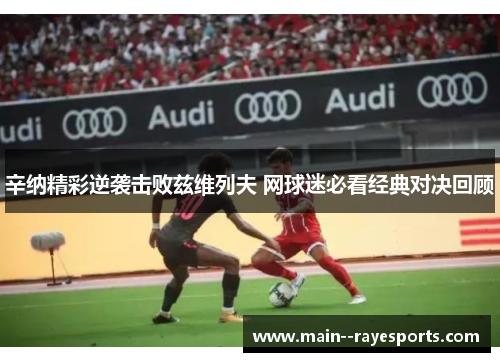 辛纳精彩逆袭击败兹维列夫 网球迷必看经典对决回顾