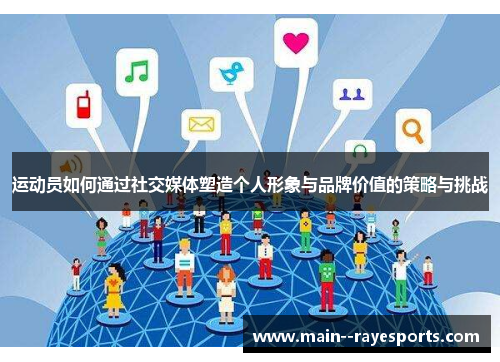 运动员如何通过社交媒体塑造个人形象与品牌价值的策略与挑战 运动员如何通过社交媒体塑造个人形象与品牌价值的策略与挑战