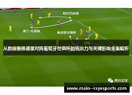 从数据看佩德里对阵葡萄牙世俱杯的统治力与关键影响全面解析 从数据看佩德里对阵葡萄牙世俱杯的统治力与关键影响全面解析