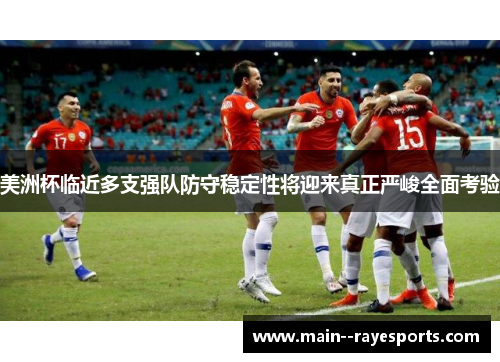 美洲杯临近多支强队防守稳定性将迎来真正严峻全面考验