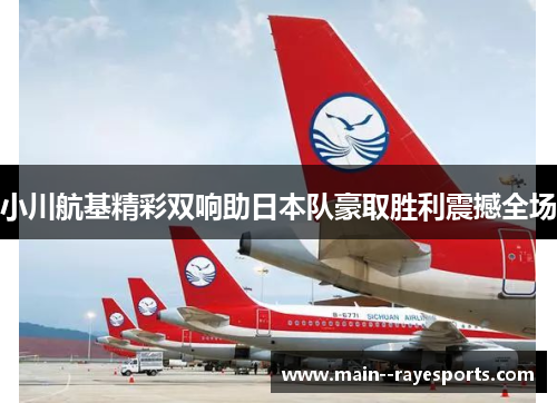 小川航基精彩双响助日本队豪取胜利震撼全场