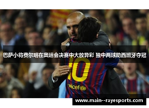 巴萨小将费尔明在奥运会决赛中大放异彩 独中两球助西班牙夺冠