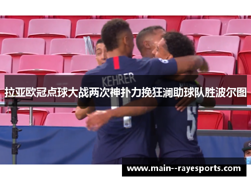拉亚欧冠点球大战两次神扑力挽狂澜助球队胜波尔图