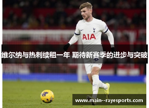 维尔纳与热刺续租一年 期待新赛季的进步与突破