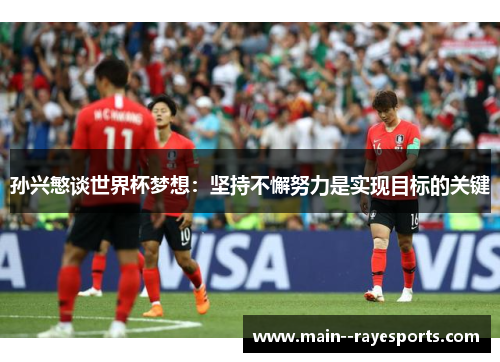 孙兴慜谈世界杯梦想：坚持不懈努力是实现目标的关键