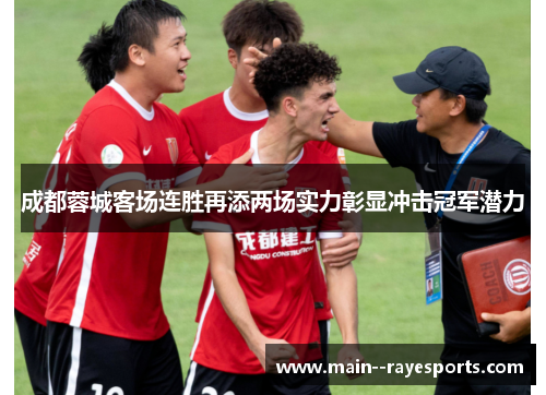 成都蓉城客场连胜再添两场实力彰显冲击冠军潜力