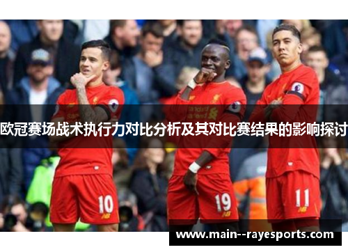 欧冠赛场战术执行力对比分析及其对比赛结果的影响探讨