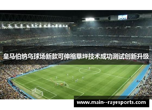 皇马伯纳乌球场新款可伸缩草坪技术成功测试创新升级 皇马伯纳乌球场新款可伸缩草坪技术成功测试创新升级