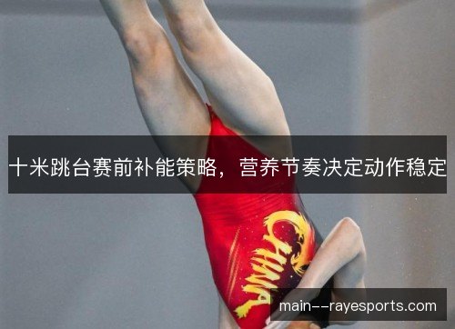 十米跳台赛前补能策略，营养节奏决定动作稳定