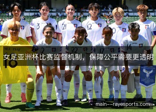 女足亚洲杯比赛监督机制，保障公平需要更透明